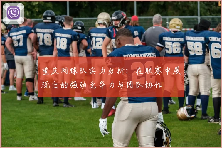 重庆网球队实力分析：在联赛中展现出的强劲竞争力与团队协作