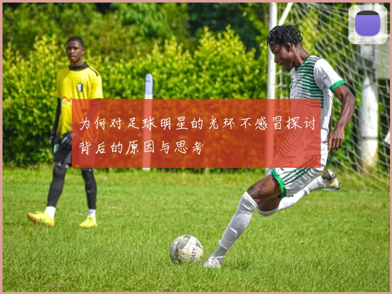 为何对足球明星的光环不感冒探讨背后的原因与思考