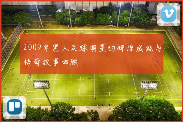 2009年黑人足球明星的辉煌成就与传奇故事回顾