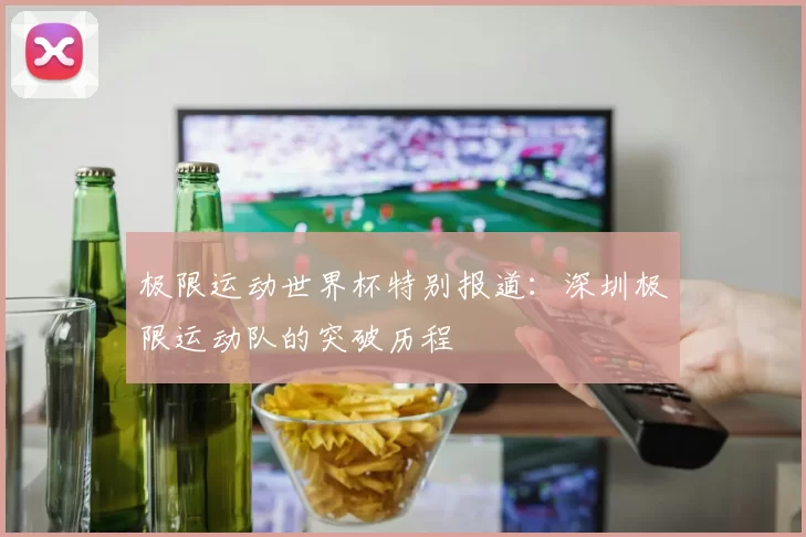 极限运动世界杯特别报道：深圳极限运动队的突破历程