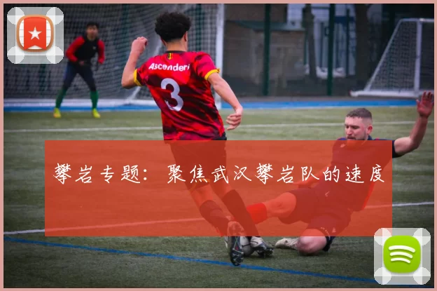 攀岩专题：聚焦武汉攀岩队的速度