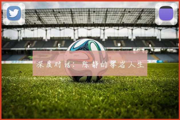 深度对话：陈静的攀岩人生