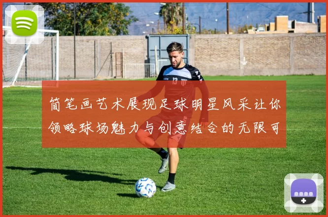 简笔画艺术展现足球明星风采让你领略球场魅力与创意结合的无限可能
