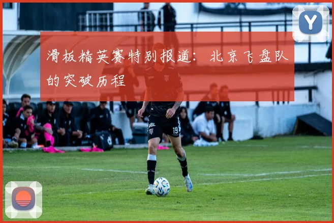 滑板精英赛特别报道：北京飞盘队的突破历程