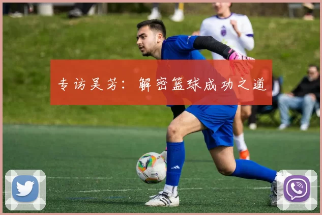 专访吴芳：解密篮球成功之道